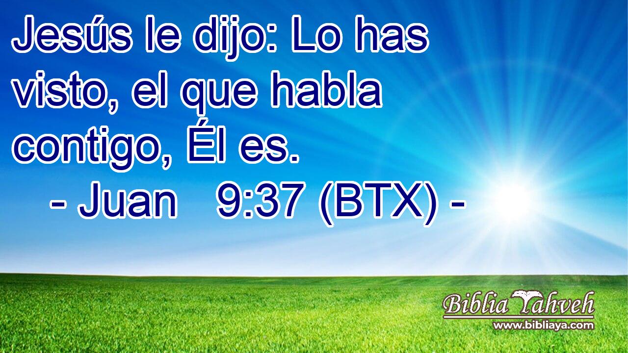 Jesús le dijo: Lo has visto, el que habla contigo, Él es.