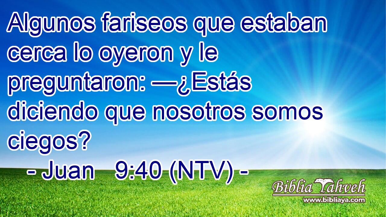 Algunos fariseos que estaban cerca lo oyeron y le preguntaron: —¿Estás diciendo que nosotros somos ciegos?