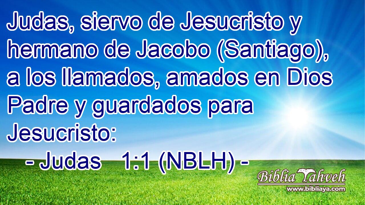  Judas, siervo de Jesucristo y hermano de Jacobo (Santiago), a los llamados, amados en Dios Padre y guardados para Jesucristo: 