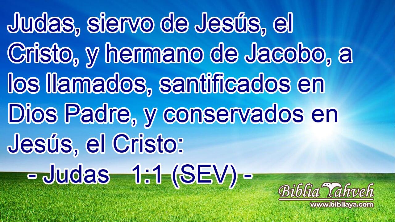 Judas, siervo de Jesús, el Cristo, y hermano de Jacobo, a los llamados, santificados en Dios Padre, y conservados en Jesús, el Cristo:
