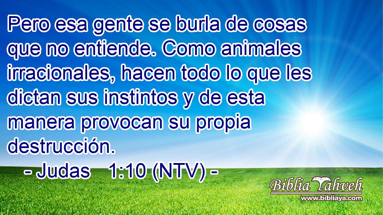 Pero esa gente se burla de cosas que no entiende. Como animales irracionales, hacen todo lo que les dictan sus instintos y de esta manera provocan su propia destrucción.