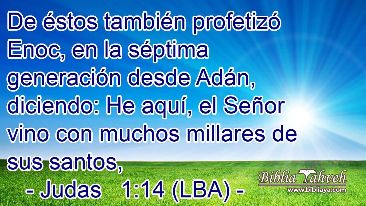 De éstos también profetizó Enoc, en la séptima generación desde Adán, diciendo: He aquí, el Señor vino con muchos millares de sus santos,