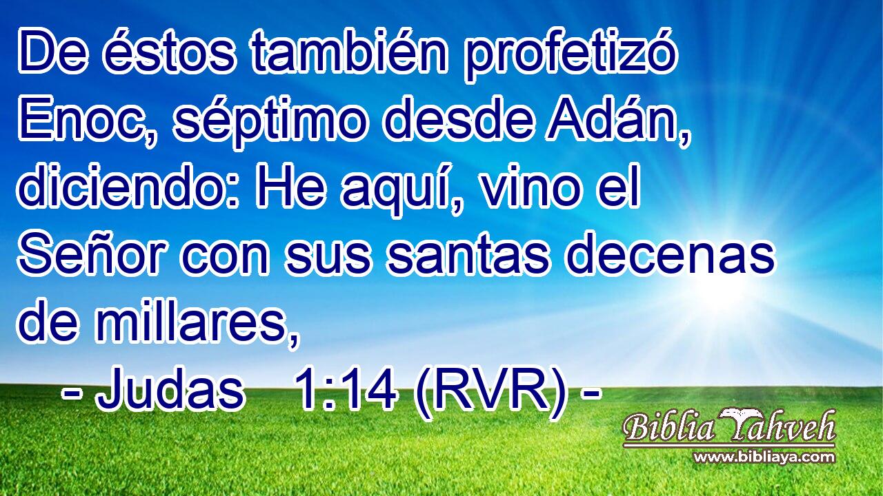 De éstos también profetizó Enoc, séptimo desde Adán, diciendo: He aquí, vino el Señor con sus santas decenas de millares,