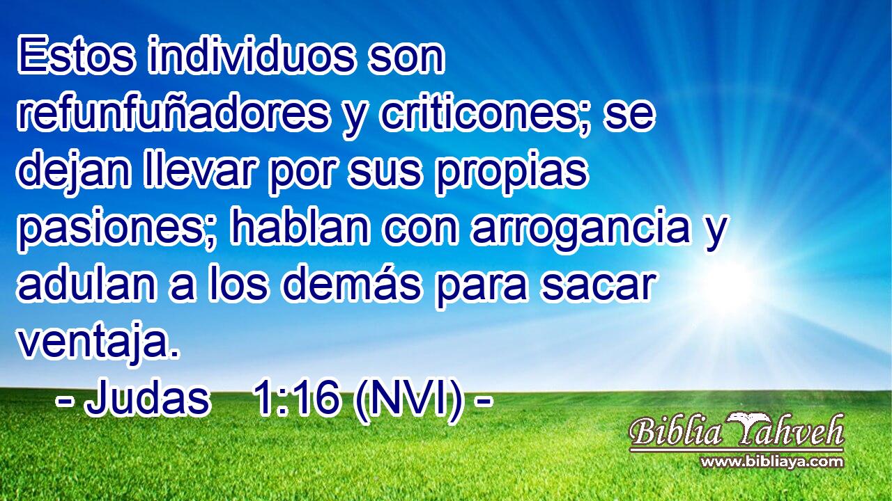  Estos individuos son refunfuñadores y criticones; se dejan llevar por sus propias pasiones; hablan con arrogancia y adulan a los demás para sacar ventaja. 
