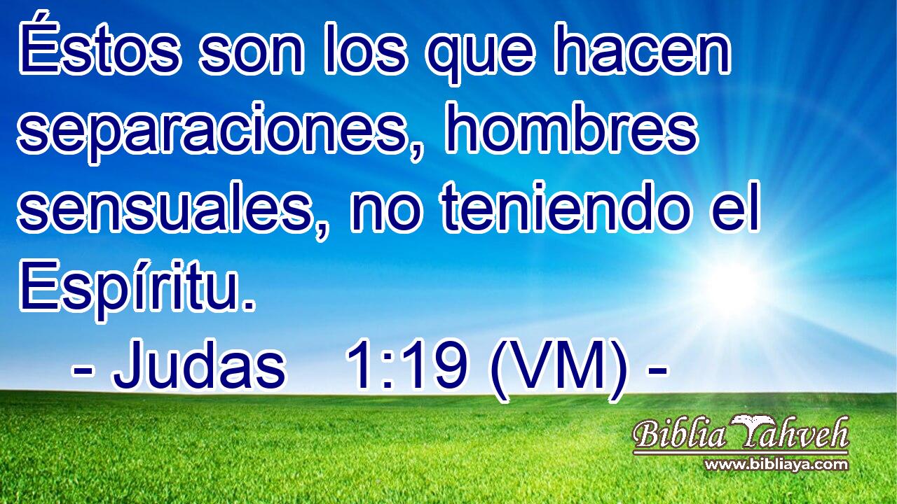  Éstos son los que hacen separaciones, hombres sensuales, no teniendo el Espíritu. 
