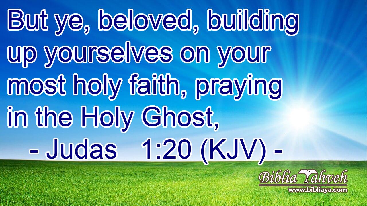 But ye, beloved, building up yourselves on your most holy faith, praying in the Holy Ghost,