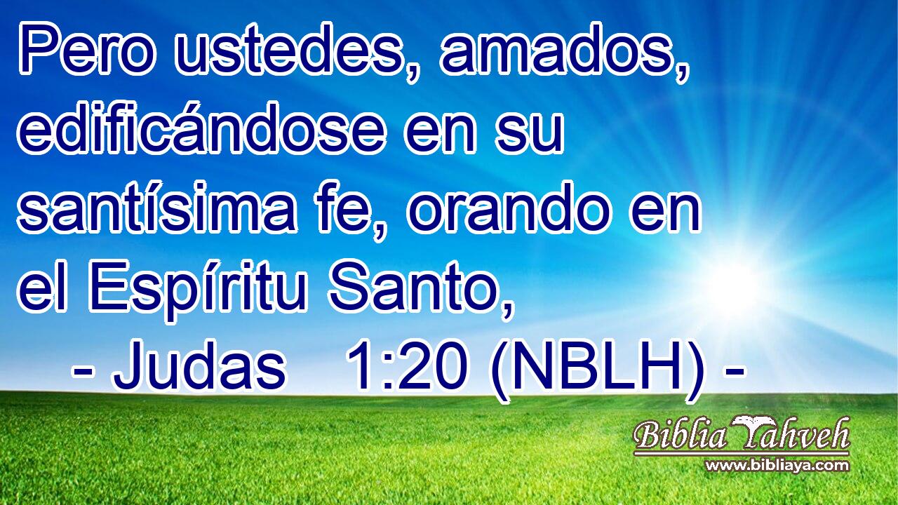  Pero ustedes, amados, edificándose en su santísima fe, orando en el Espíritu Santo, 