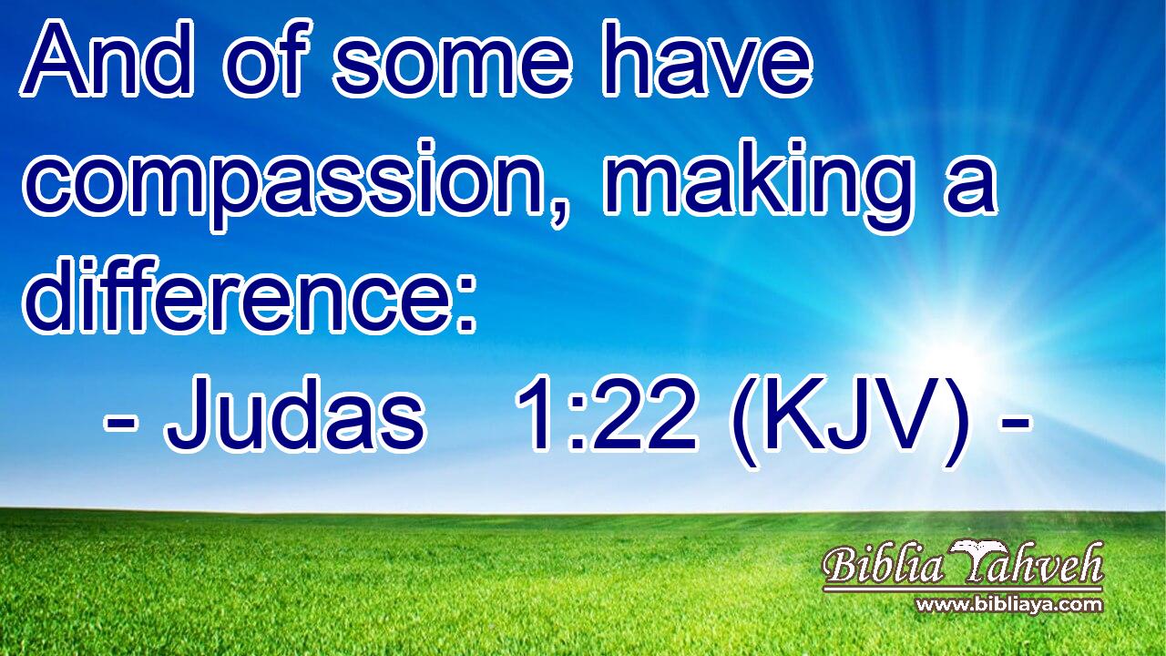 And of some have compassion, making a difference: