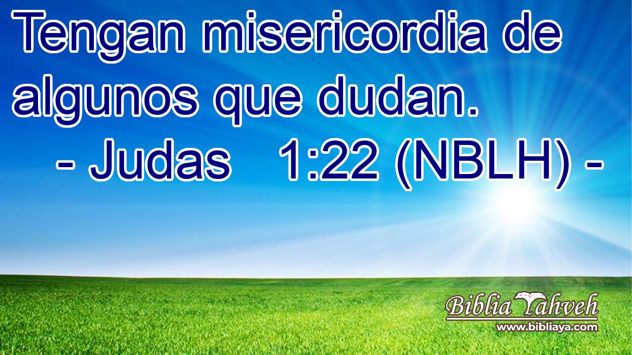  Tengan misericordia de algunos que dudan. 