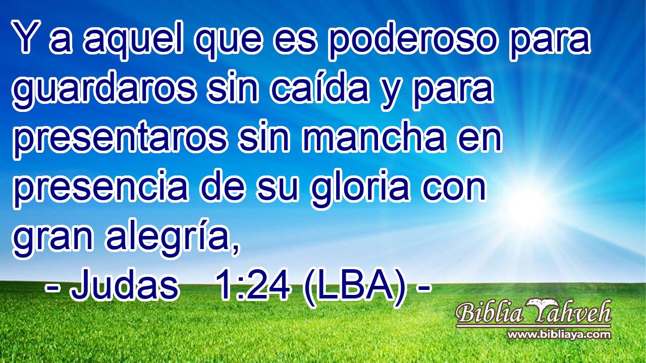 Y a aquel que es poderoso para guardaros sin caída y para presentaros sin mancha en presencia de su gloria con gran alegría,