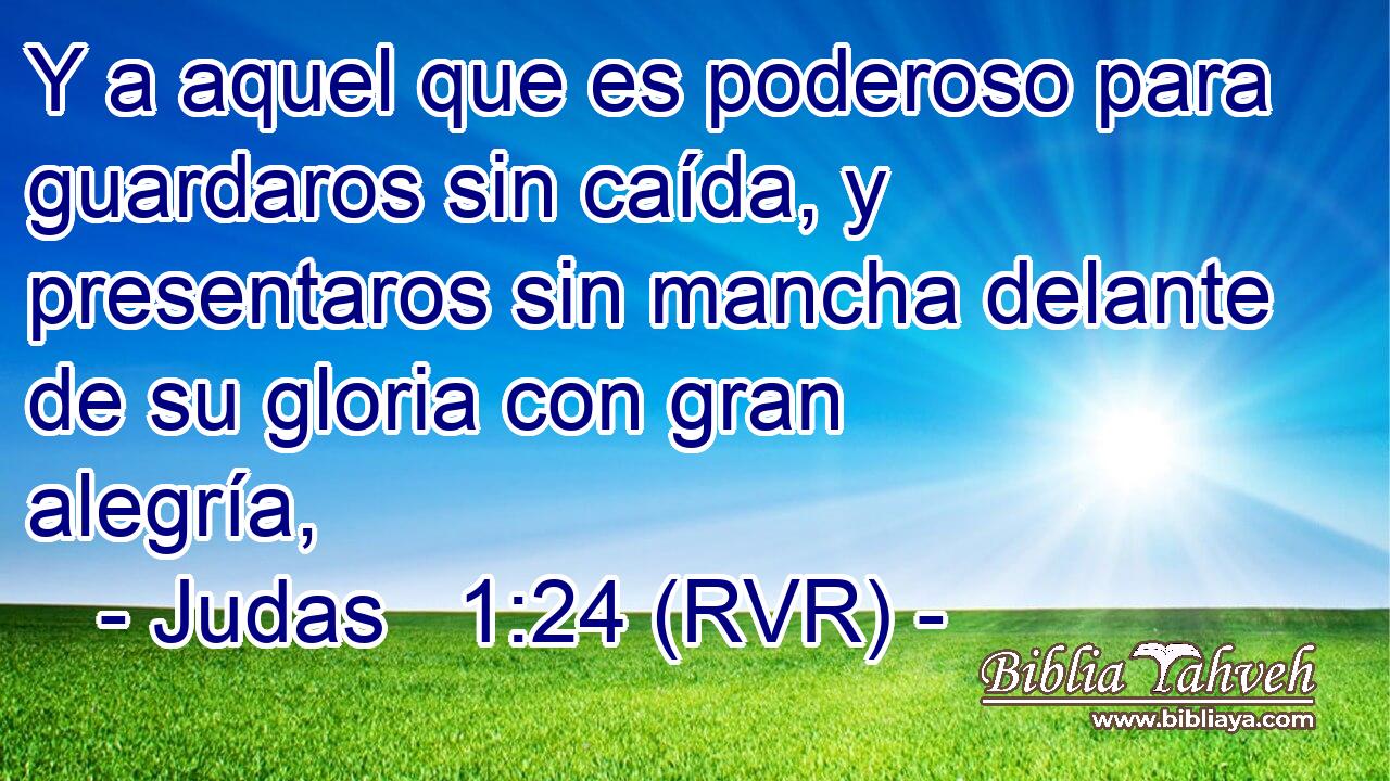 Y a aquel que es poderoso para guardaros sin caída, y presentaros sin mancha delante de su gloria con gran alegría,