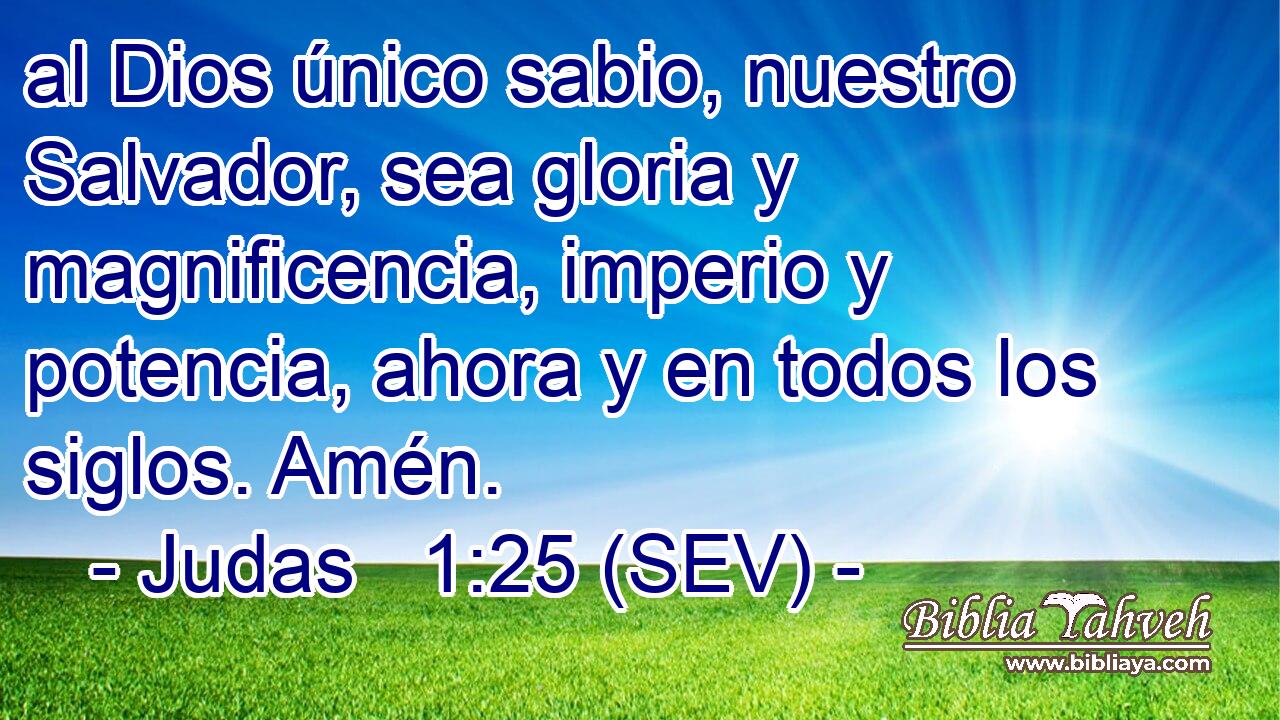 al Dios único sabio, nuestro Salvador, sea gloria y magnificencia, imperio y potencia, ahora y en todos los siglos. Amén.