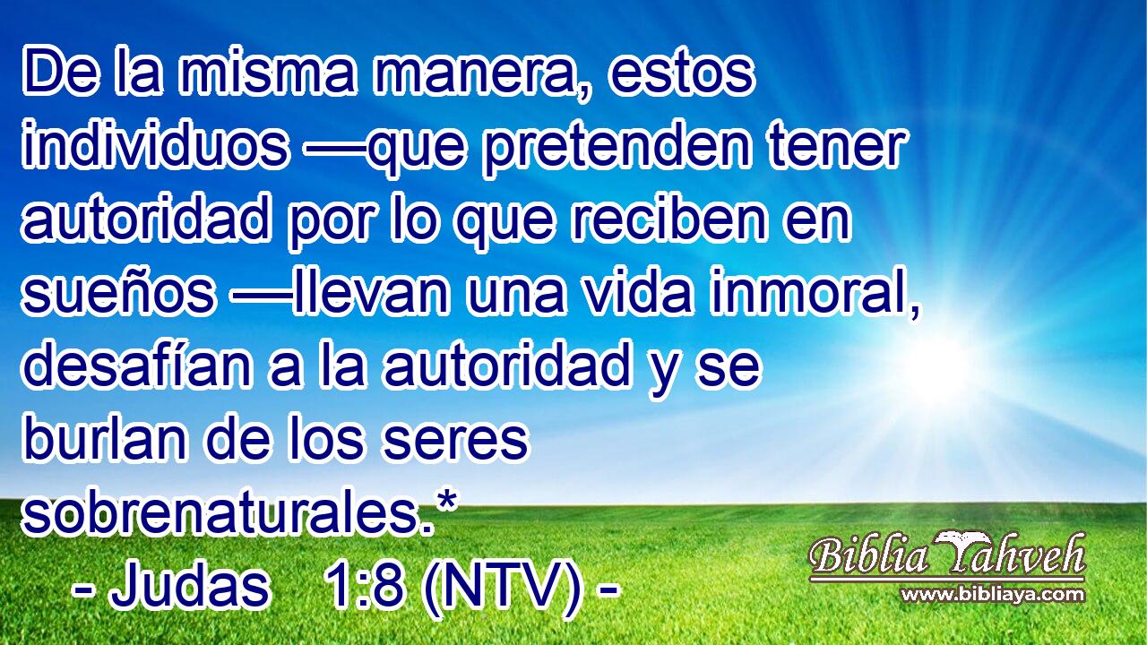 De la misma manera, estos individuos —que pretenden tener autoridad por lo que reciben en sueños —llevan una vida inmoral, desafían a la autoridad y se burlan de los seres sobrenaturales.*