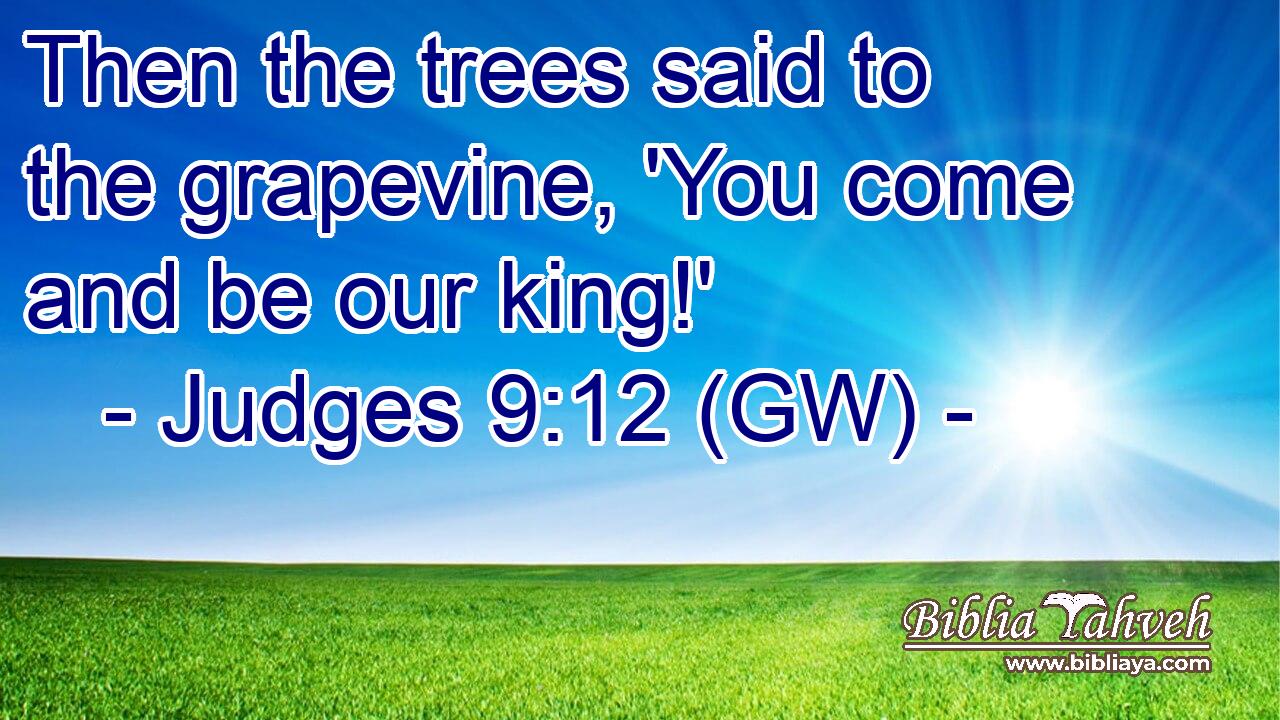  Then the trees said to the grapevine, 'You come and be our king!'