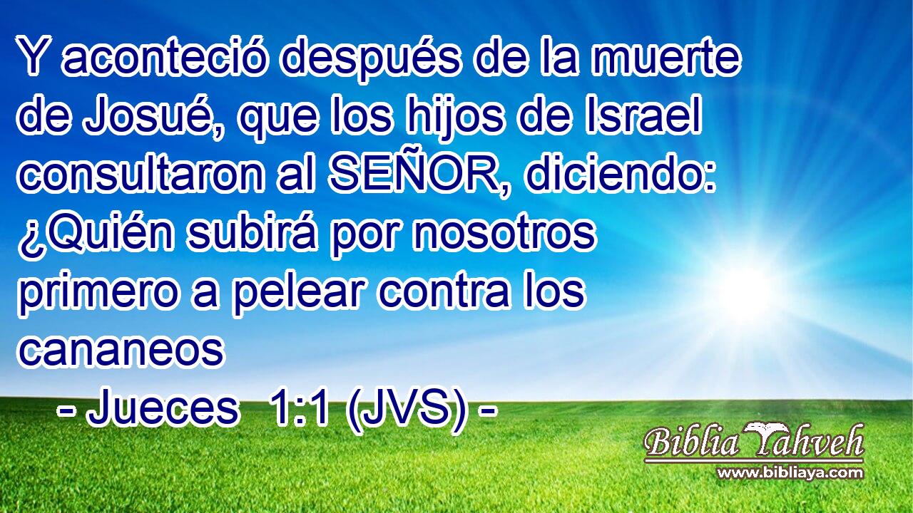 Y aconteció después de la muerte de Josué, que los hijos de Israel consultaron al SEÑOR, diciendo: ¿Quién subirá por nosotros primero a pelear contra los cananeos