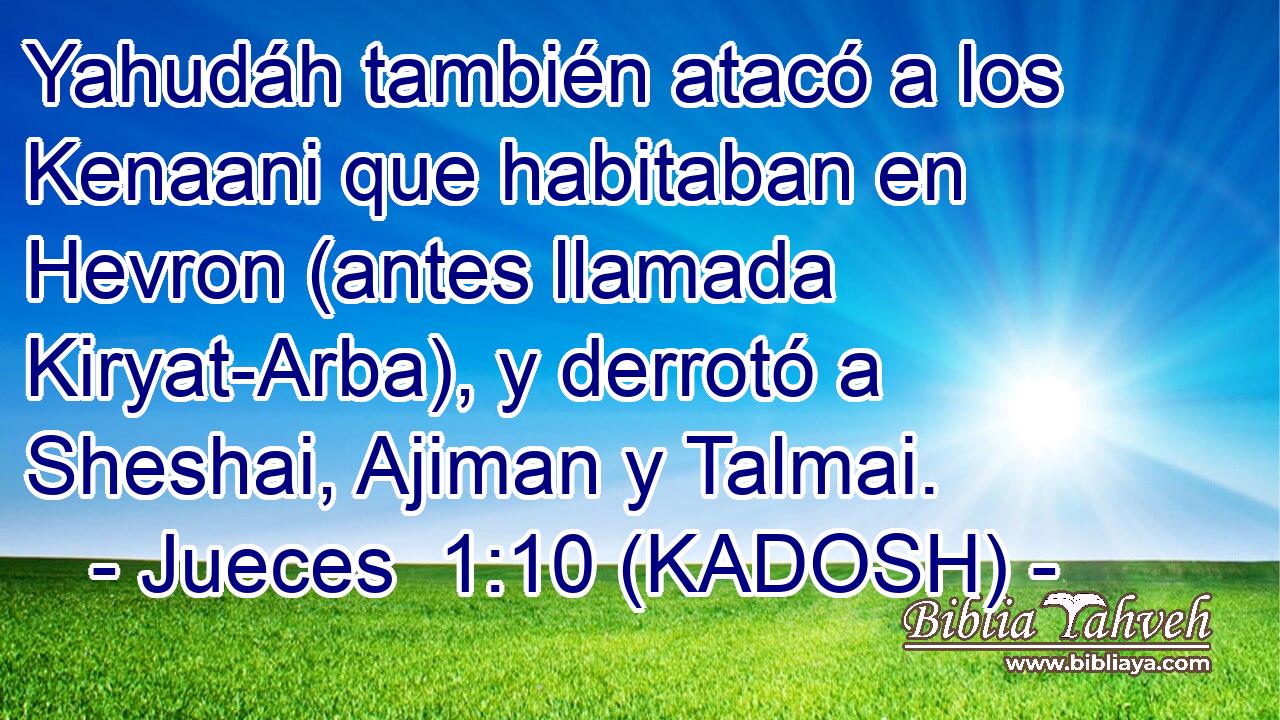  Yahudáh también atacó a los Kenaani que habitaban en Hevron (antes llamada Kiryat-Arba), y derrotó a Sheshai, Ajiman y Talmai. 