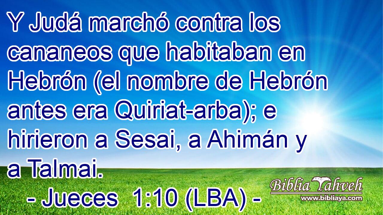 Y Judá marchó contra los cananeos que habitaban en Hebrón (el nombre de Hebrón antes era Quiriat-arba); e hirieron a Sesai, a Ahimán y a Talmai.