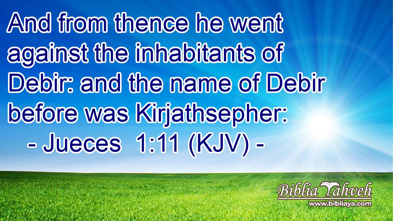 And from thence he went against the inhabitants of Debir: and the name of Debir before was Kirjathsepher: