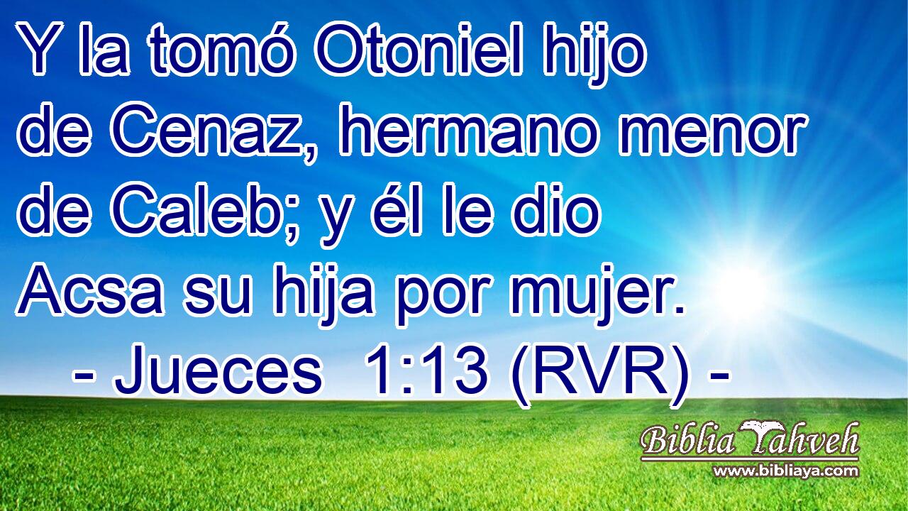 Y la tomó Otoniel hijo de Cenaz, hermano menor de Caleb; y él le dio Acsa su hija por mujer.