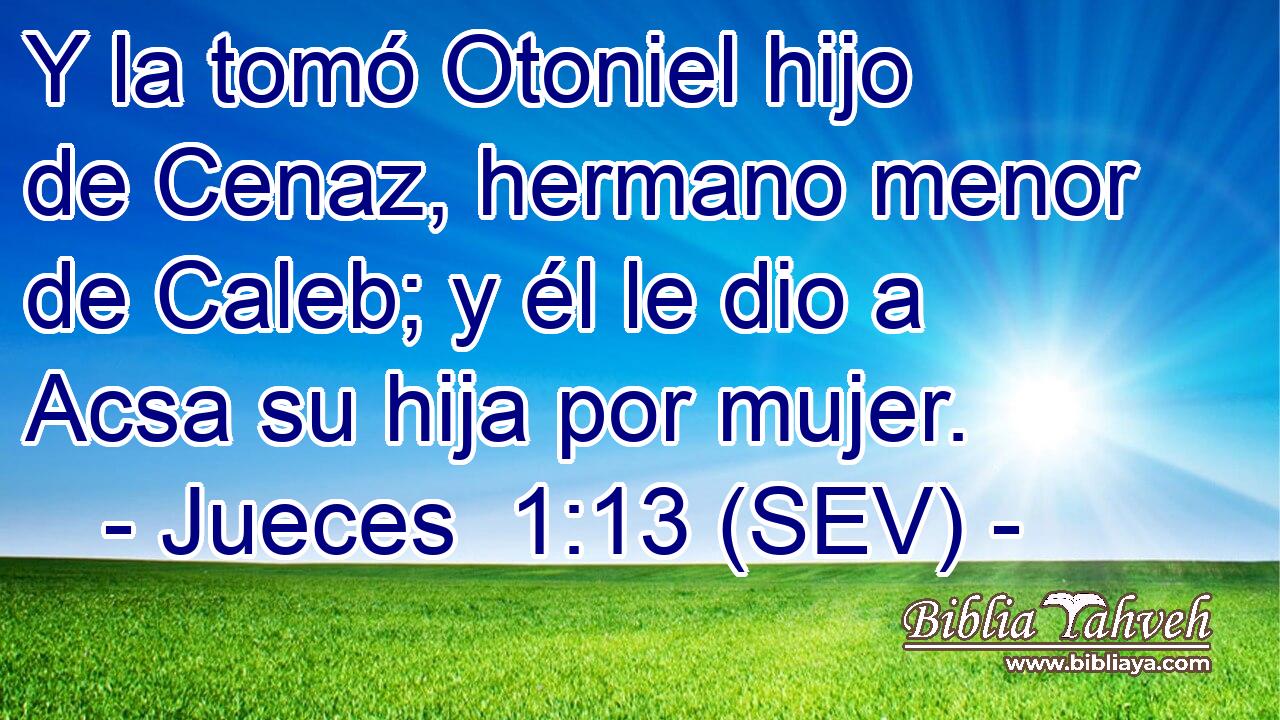 Y la tomó Otoniel hijo de Cenaz, hermano menor de Caleb; y él le dio a Acsa su hija por mujer.