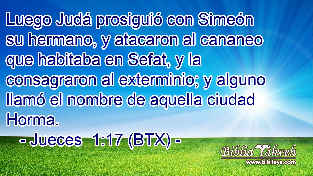 Luego Judá prosiguió con Simeón su hermano, y atacaron al cananeo que habitaba en Sefat, y la consagraron al exterminio; y alguno llamó el nombre de aquella ciudad Horma.
