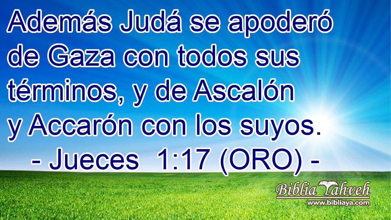  Además Judá se apoderó de Gaza con todos sus términos, y de Ascalón y Accarón con los suyos. 