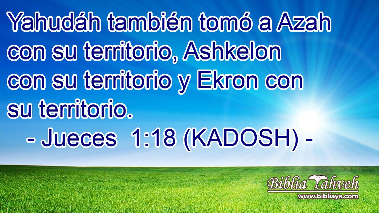  Yahudáh también tomó a Azah con su territorio, Ashkelon con su territorio y Ekron con su territorio. 