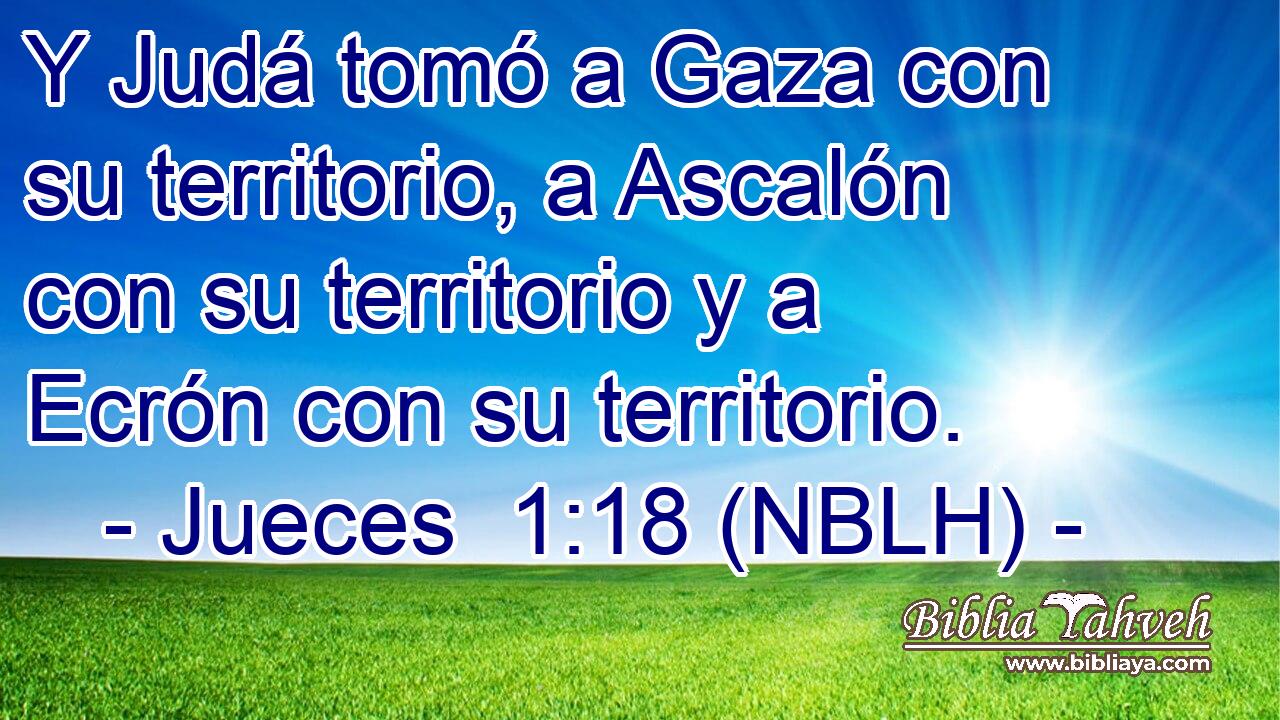  Y Judá tomó a Gaza con su territorio, a Ascalón con su territorio y a Ecrón con su territorio. 