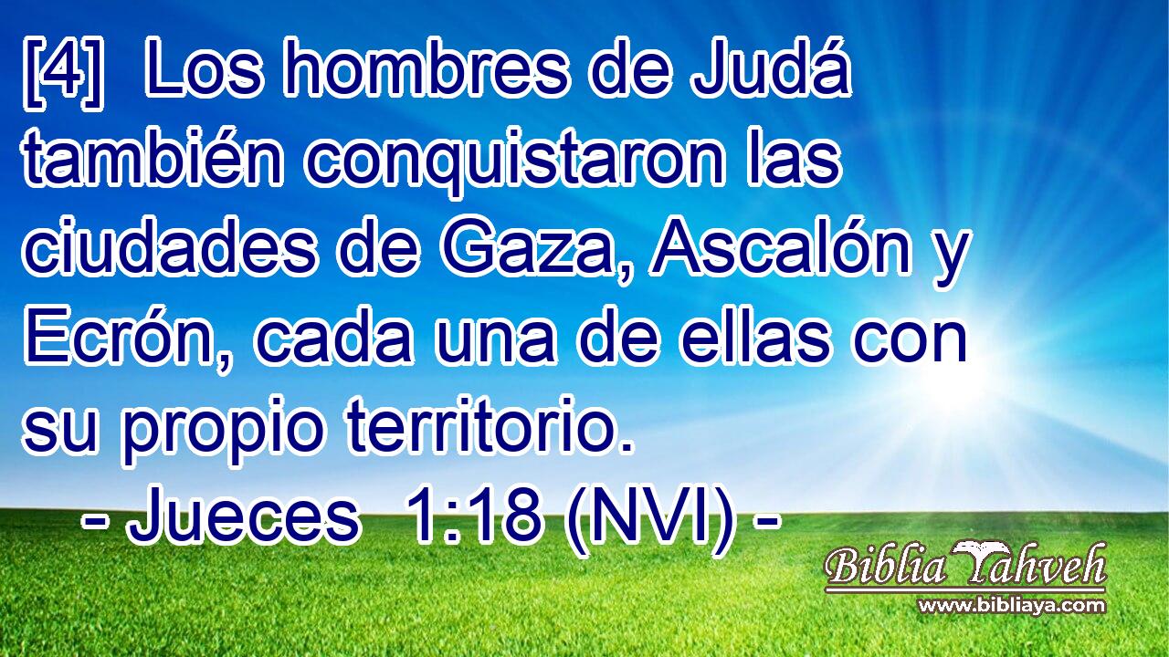  [4]  Los hombres de Judá también conquistaron las ciudades de Gaza, Ascalón y Ecrón, cada una de ellas con su propio territorio. 