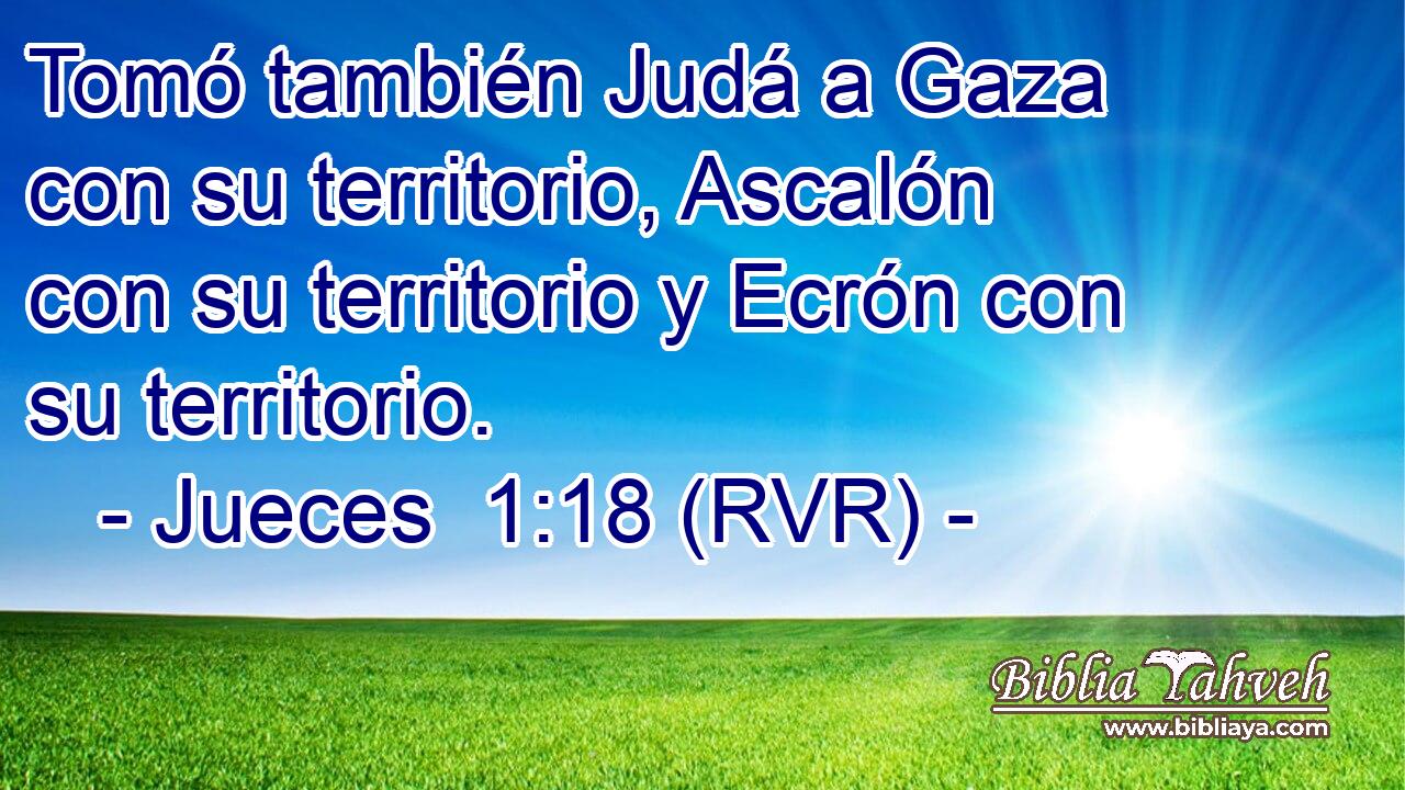 Tomó también Judá a Gaza con su territorio, Ascalón con su territorio y Ecrón con su territorio.