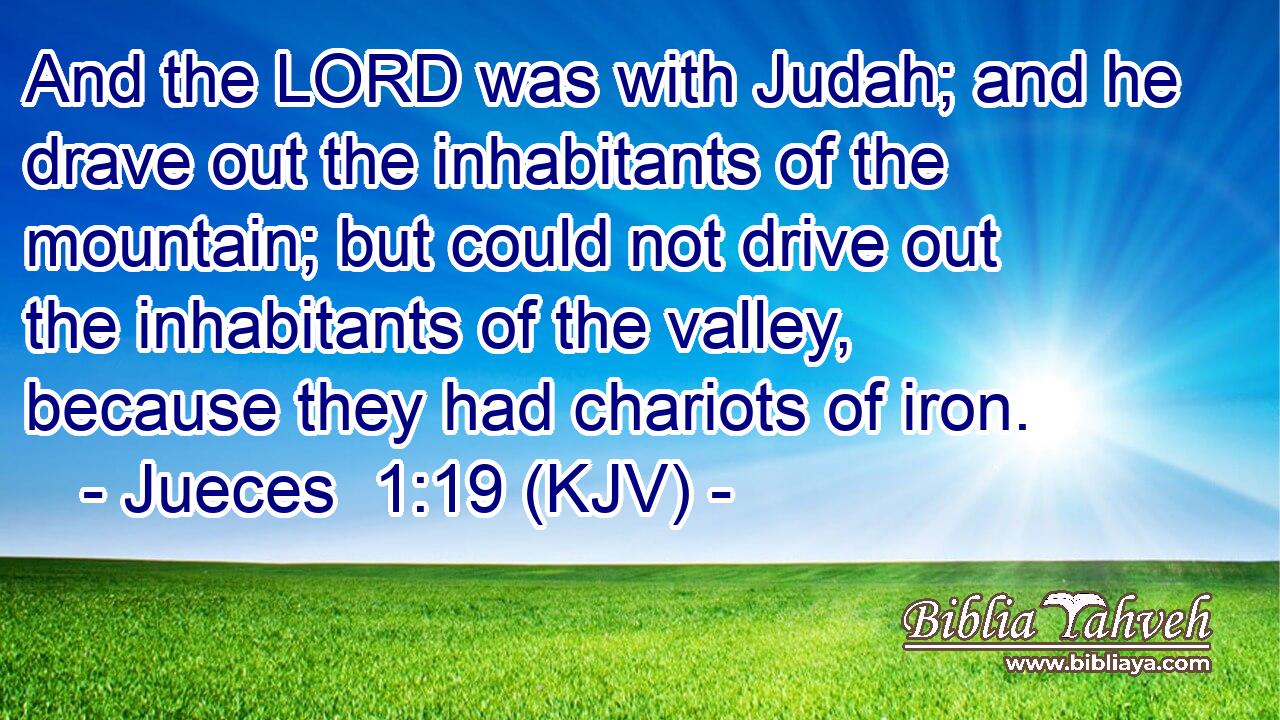 And the LORD was with Judah; and he drave out the inhabitants of the mountain; but could not drive out the inhabitants of the valley, because they had chariots of iron.