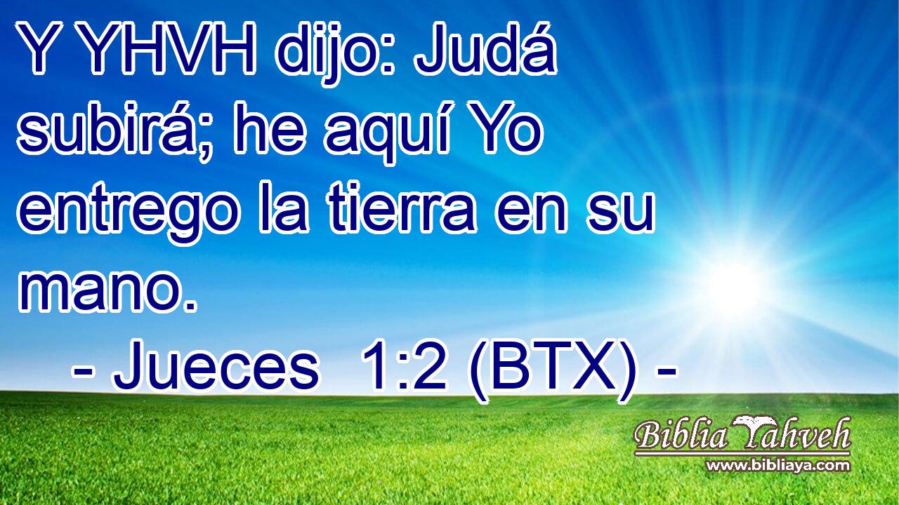 Y YHVH dijo: Judá subirá; he aquí Yo entrego la tierra en su mano.