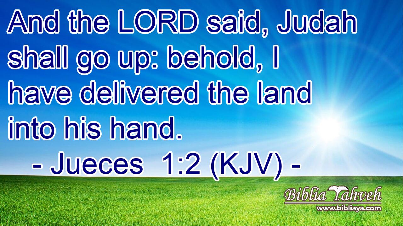 And the LORD said, Judah shall go up: behold, I have delivered the land into his hand.