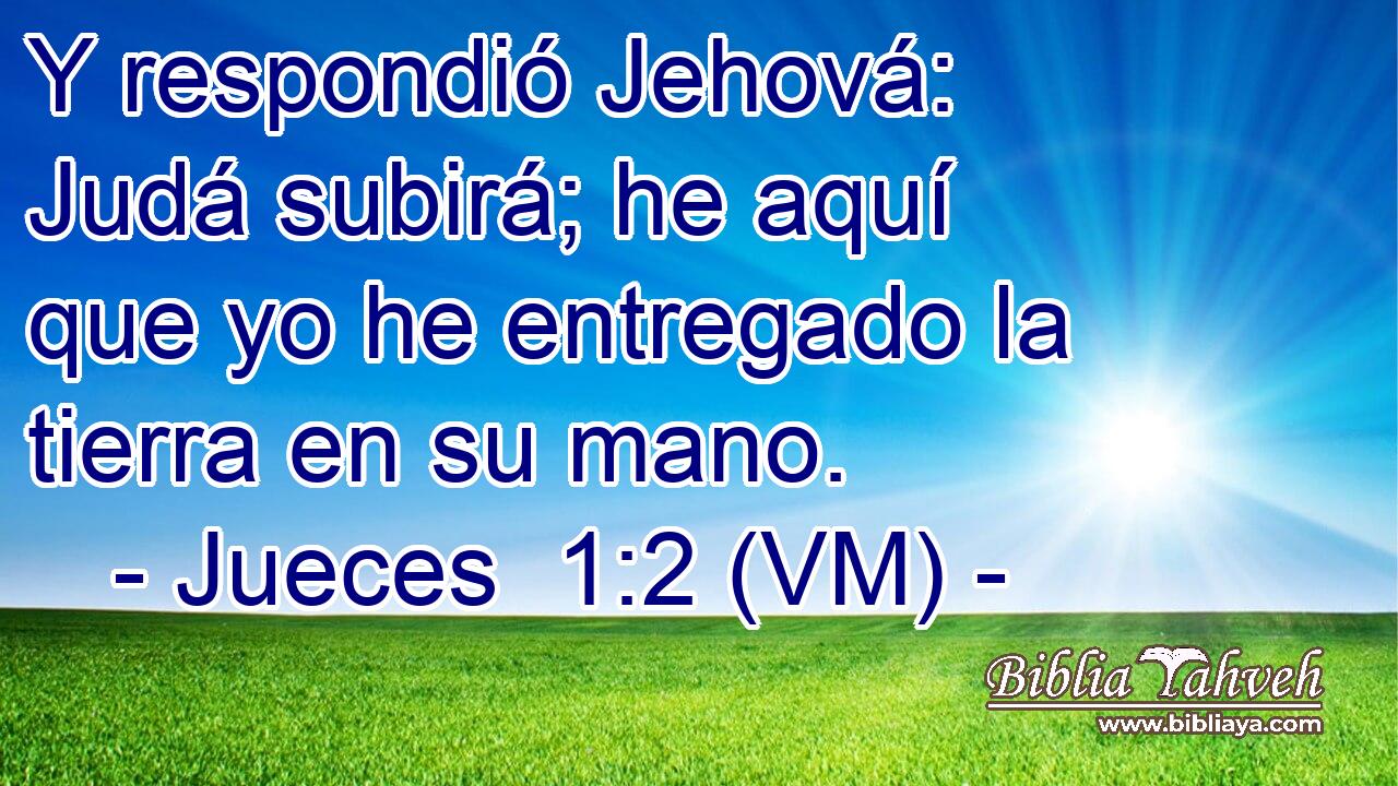  Y respondió Jehová: Judá subirá; he aquí que yo he entregado la tierra en su mano. 