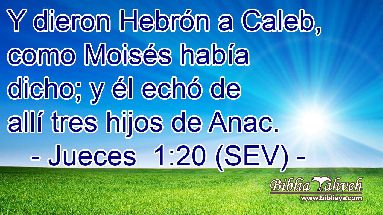 Y dieron Hebrón a Caleb, como Moisés había dicho; y él echó de allí tres hijos de Anac.