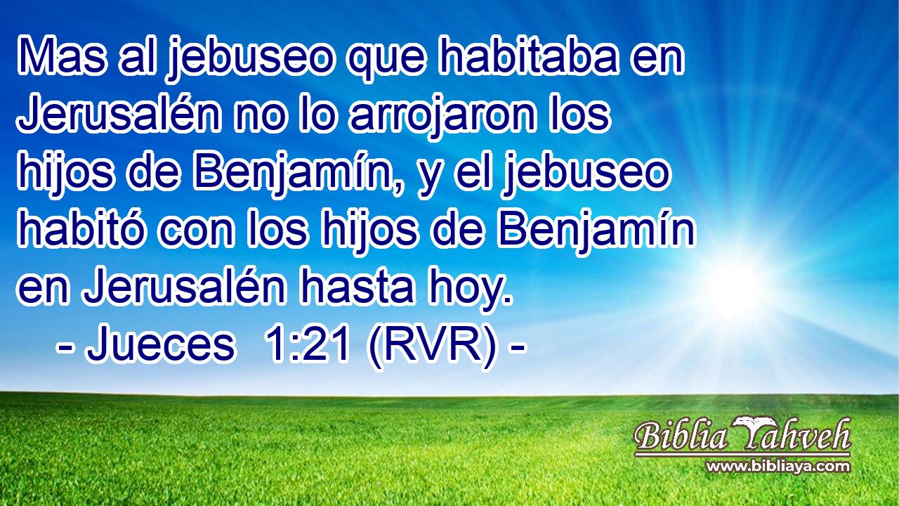 Mas al jebuseo que habitaba en Jerusalén no lo arrojaron los hijos de Benjamín, y el jebuseo habitó con los hijos de Benjamín en Jerusalén hasta hoy.