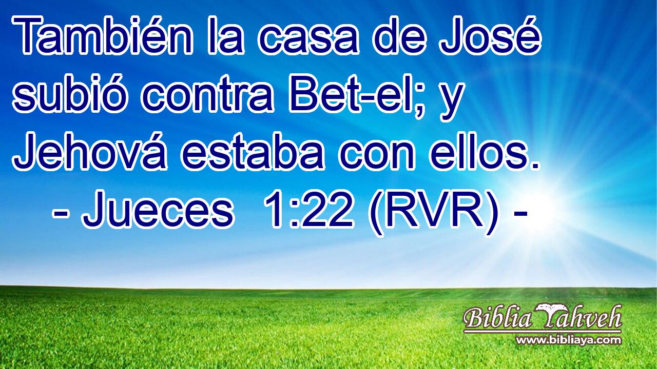 También la casa de José subió contra Bet-el; y Jehová estaba con ellos.