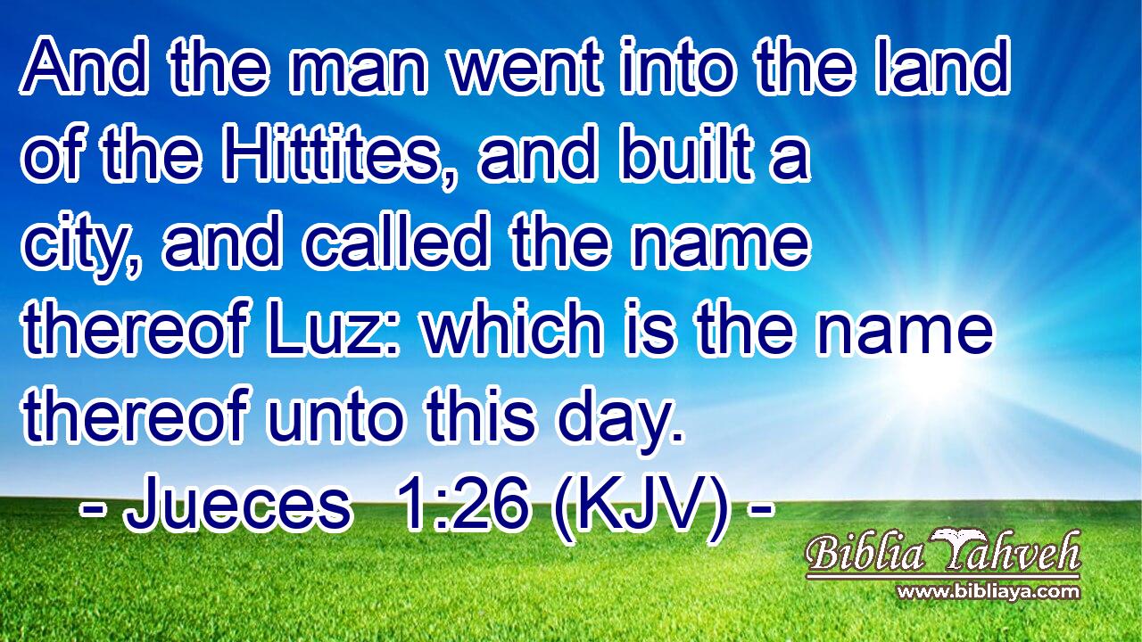 And the man went into the land of the Hittites, and built a city, and called the name thereof Luz: which is the name thereof unto this day.