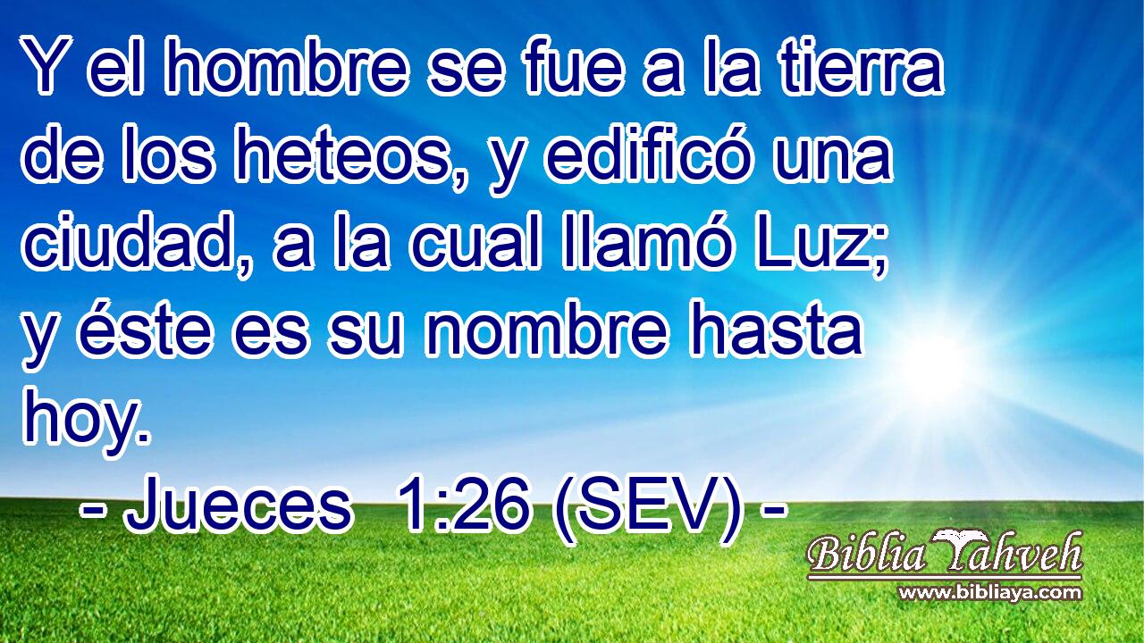 Y el hombre se fue a la tierra de los heteos, y edificó una ciudad, a la cual llamó Luz; y éste es su nombre hasta hoy.