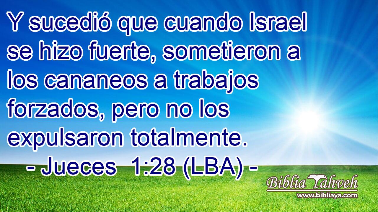 Y sucedió que cuando Israel se hizo fuerte, sometieron a los cananeos a trabajos forzados, pero no los expulsaron totalmente.