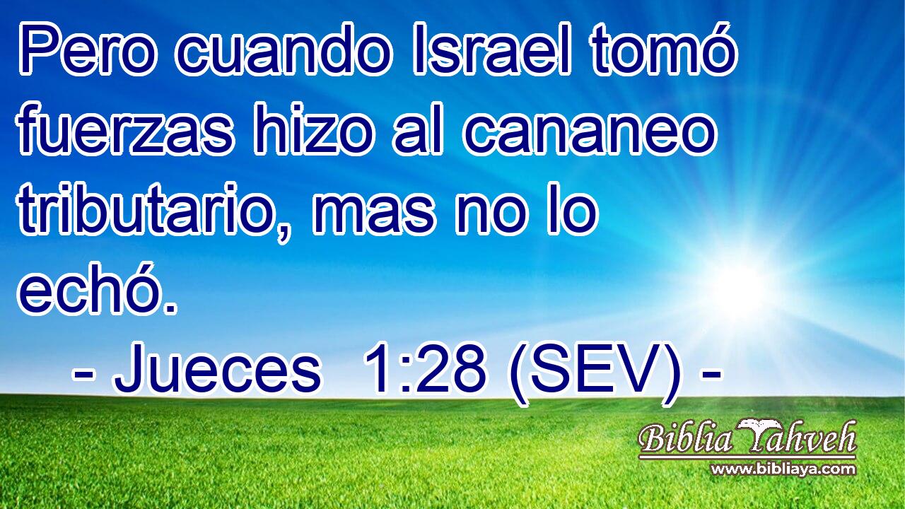 Pero cuando Israel tomó fuerzas hizo al cananeo tributario, mas no lo echó.