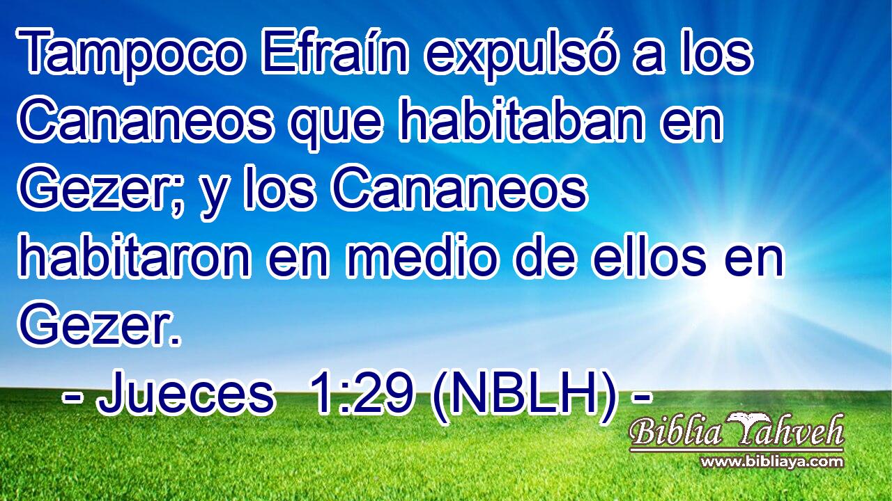  Tampoco Efraín expulsó a los Cananeos que habitaban en Gezer; y los Cananeos habitaron en medio de ellos en Gezer. 