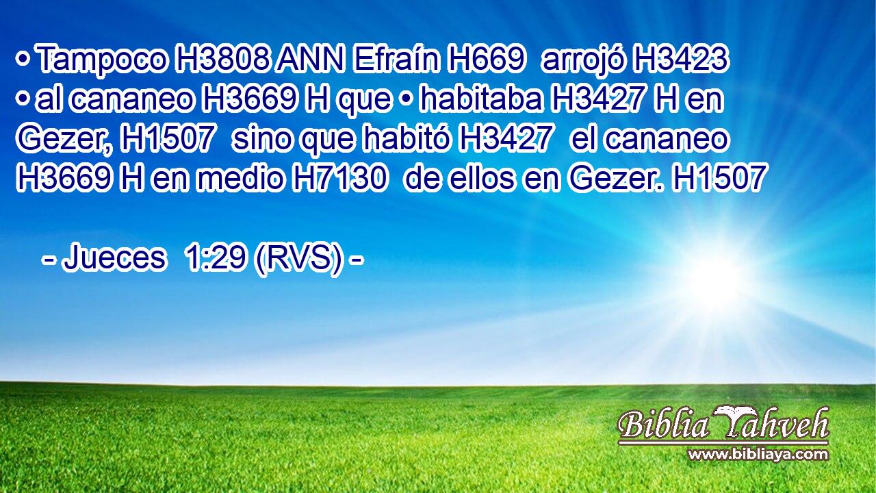 • Tampoco H3808 ANN Efraín H669  arrojó H3423  • al cananeo H3669 H que • habitaba H3427 H en Gezer, H1507  sino que habitó H3427  el cananeo H3669 H en medio H7130  de ellos en Gezer. H1507  