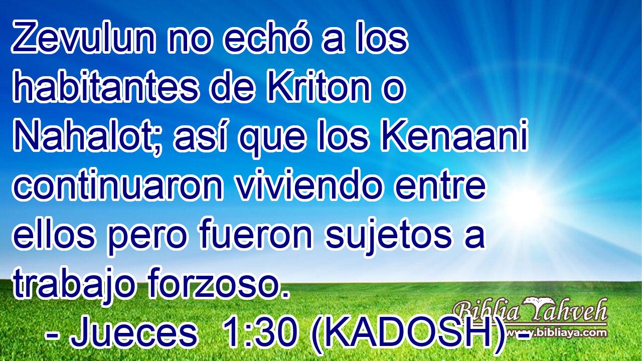  Zevulun no echó a los habitantes de Kriton o Nahalot; así que los Kenaani continuaron viviendo entre ellos pero fueron sujetos a trabajo forzoso. 