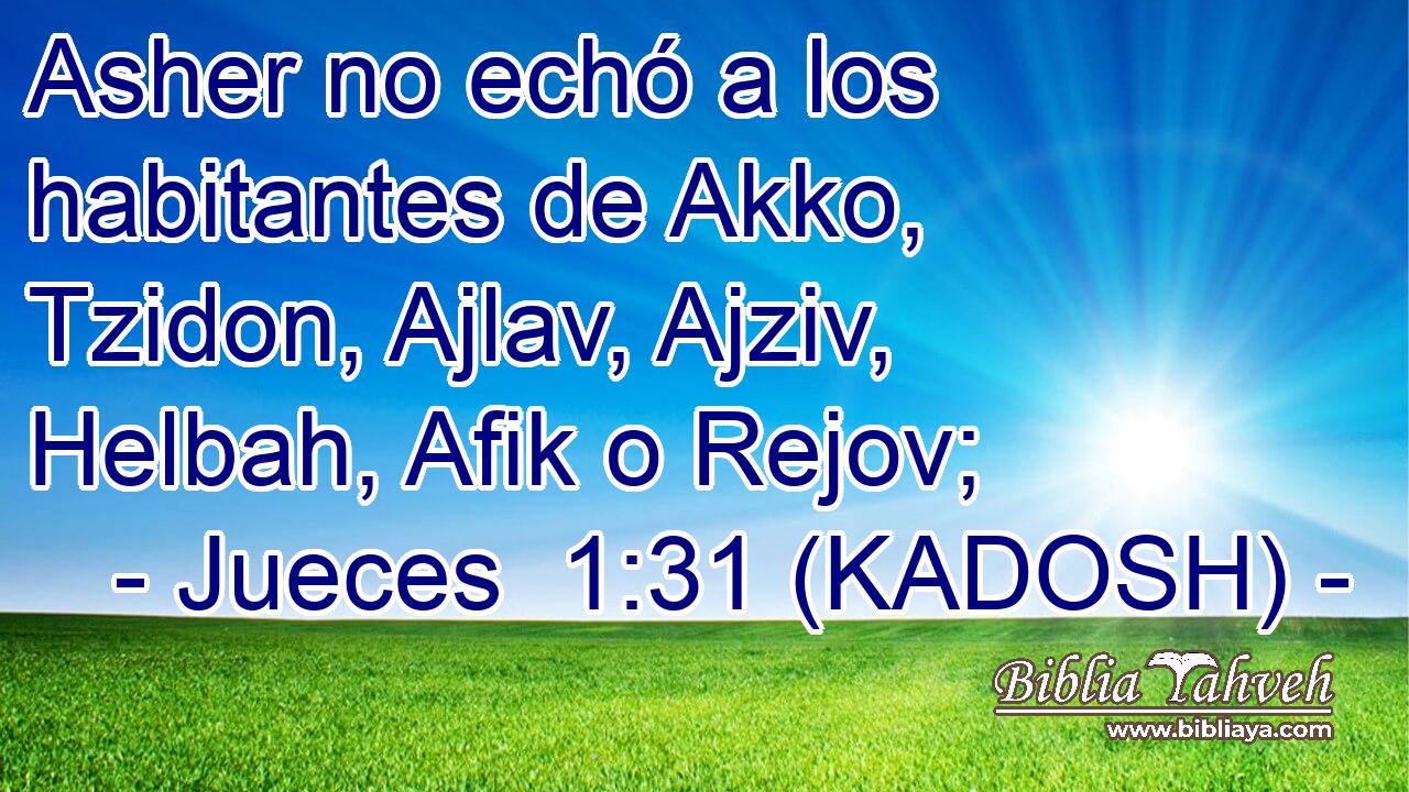  Asher no echó a los habitantes de Akko, Tzidon, Ajlav, Ajziv, Helbah, Afik o Rejov; 