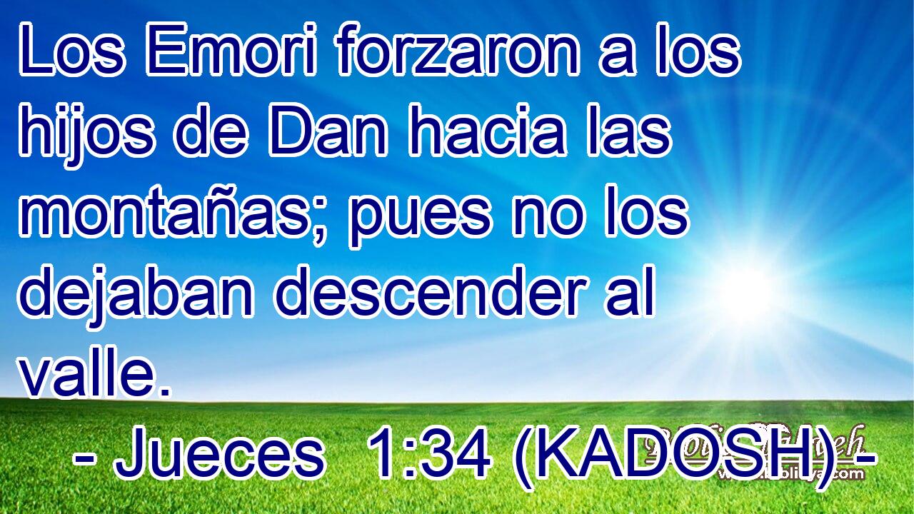  Los Emori forzaron a los hijos de Dan hacia las montañas; pues no los dejaban descender al valle. 