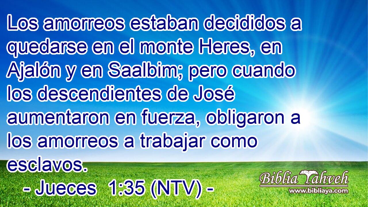 Los amorreos estaban decididos a quedarse en el monte Heres, en Ajalón y en Saalbim; pero cuando los descendientes de José aumentaron en fuerza, obligaron a los amorreos a trabajar como esclavos.
