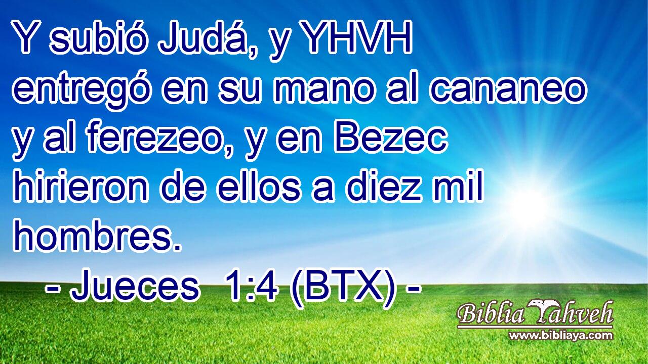 Y subió Judá, y YHVH entregó en su mano al cananeo y al ferezeo, y en Bezec hirieron de ellos a diez mil hombres.