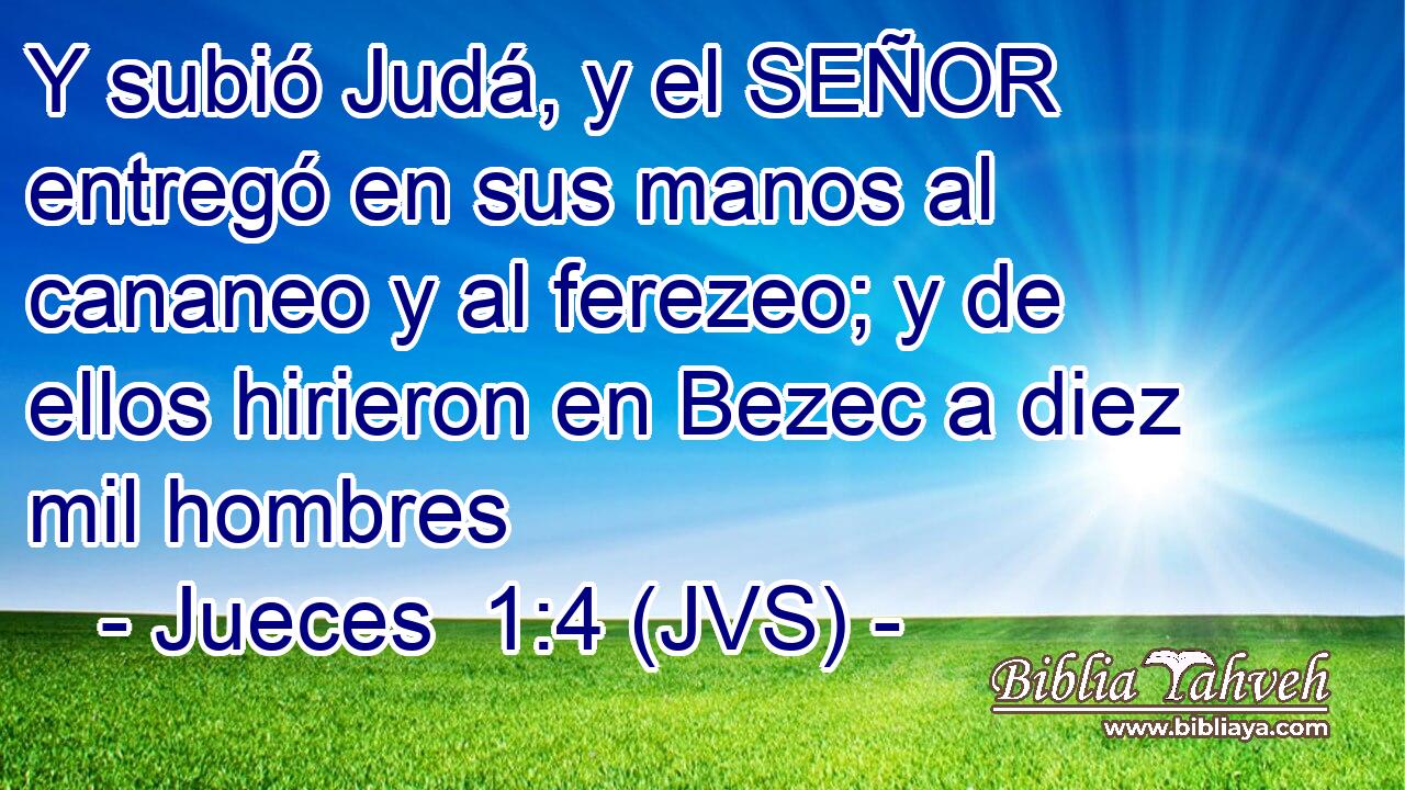 Y subió Judá, y el SEÑOR entregó en sus manos al cananeo y al ferezeo; y de ellos hirieron en Bezec a diez mil hombres
