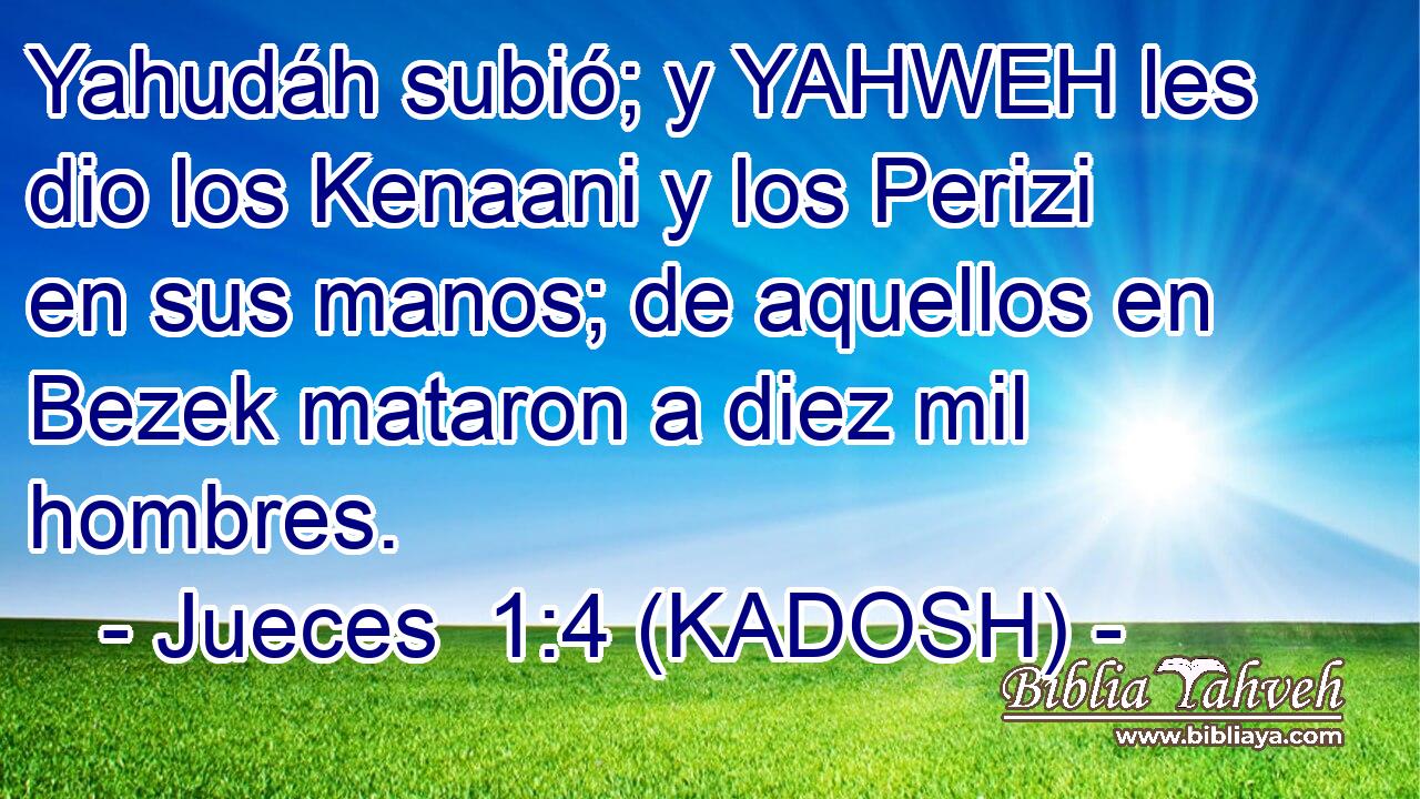  Yahudáh subió; y YAHWEH les dio los Kenaani y los Perizi en sus manos; de aquellos en Bezek mataron a diez mil hombres. 